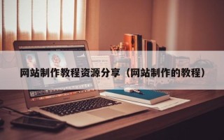 青州网站制作教程资源分享（网站制作的教程）