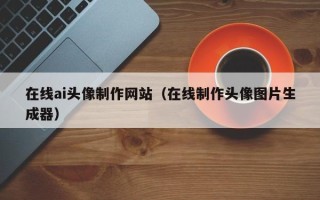 青州在线ai头像制作网站（在线制作头像图片生成器）