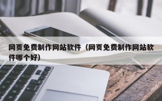 青州网页免费制作网站软件（网页免费制作网站软件哪个好）