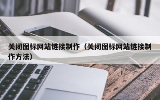青州关闭图标网站链接制作（关闭图标网站链接制作方法）