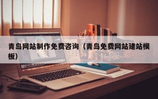 青州青岛网站制作免费咨询（青岛免费网站建站模板）