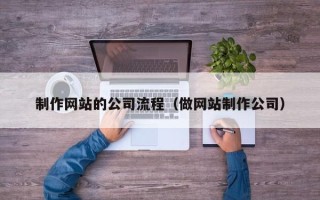 青州制作网站的公司流程（做网站制作公司）
