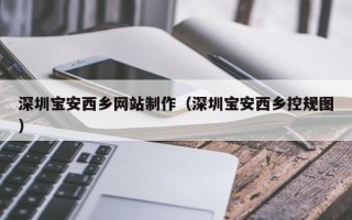 青州深圳宝安西乡网站制作（深圳宝安西乡控规图）